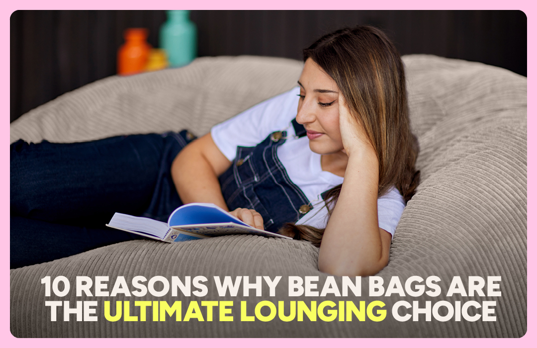 10 Reasons Why Bean Bags Are the Ultimate Lounging Choice